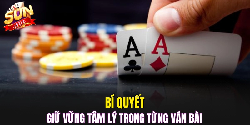 Bí quyết giữ vững tâm lý trong từng ván bài