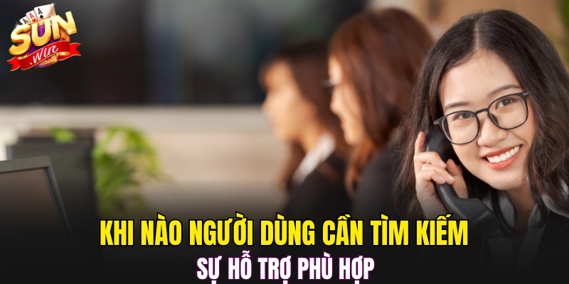 Khi nào người dùng cần tìm kiếm sự hỗ trợ phù hợp