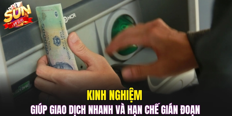 Kinh nghiệm giúp giao dịch nhanh và hạn chế gián đoạn