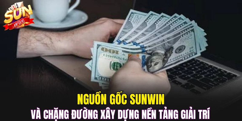 Nguồn gốc Sunwin và chặng đường xây dựng nền tảng giải trí 