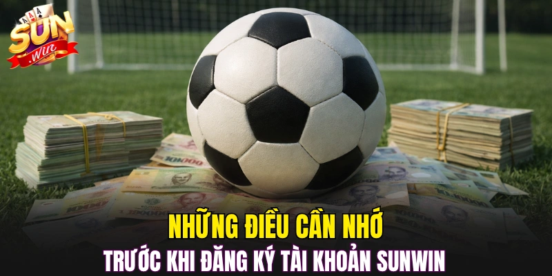 Những điều cần nhớ trước khi đăng ký tài khoản Sunwin