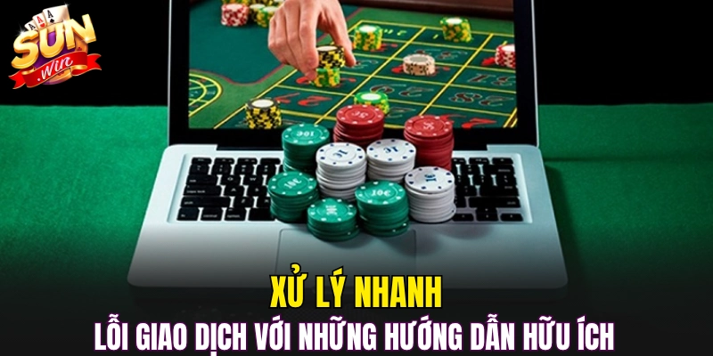 Xử lý nhanh lỗi giao dịch với những hướng dẫn hữu ích 